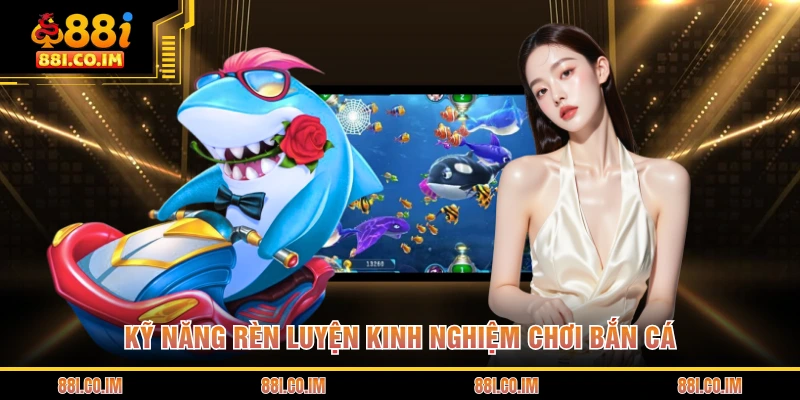 Kinh Nghiệm Chơi Bắn Cá - Mẹo Săn Cá Hay Cho Hội Viên 1 Kỹ năng rèn luyện kinh nghiệm chơi bắn cá